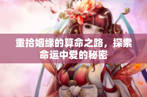 重拾姻缘的算命之路，探索命运中爱的秘密