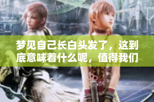 梦见自己长白头发了，这到底意味着什么呢，值得我们深思探讨。