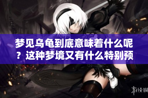 梦见乌龟到底意味着什么呢？这种梦境又有什么特别预兆吗？