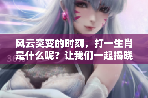 风云突变的时刻，打一生肖是什么呢？让我们一起揭晓这个谜底吧！