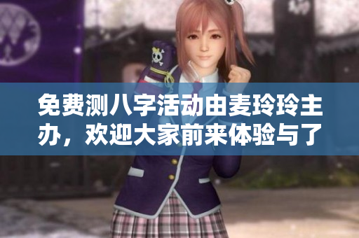 免费测八字活动由麦玲玲主办，欢迎大家前来体验与了解人生运势