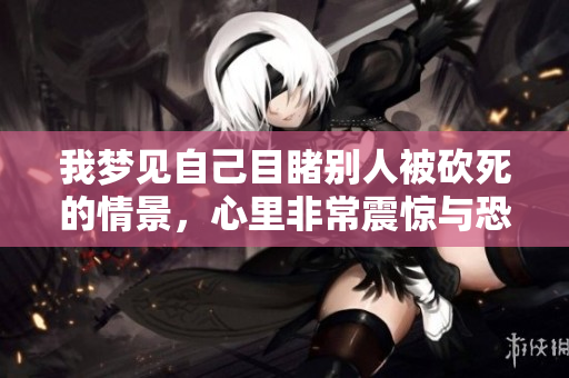 我梦见自己目睹别人被砍死的情景，心里非常震惊与恐惧