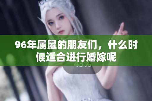 96年属鼠的朋友们，什么时候适合进行婚嫁呢