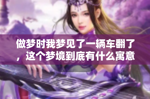 做梦时我梦见了一辆车翻了，这个梦境到底有什么寓意呢