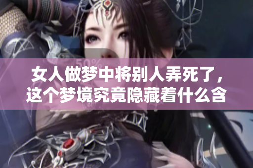 女人做梦中将别人弄死了，这个梦境究竟隐藏着什么含义呢