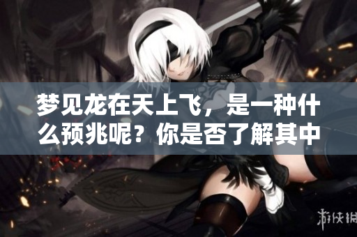 梦见龙在天上飞，是一种什么预兆呢？你是否了解其中的含义？