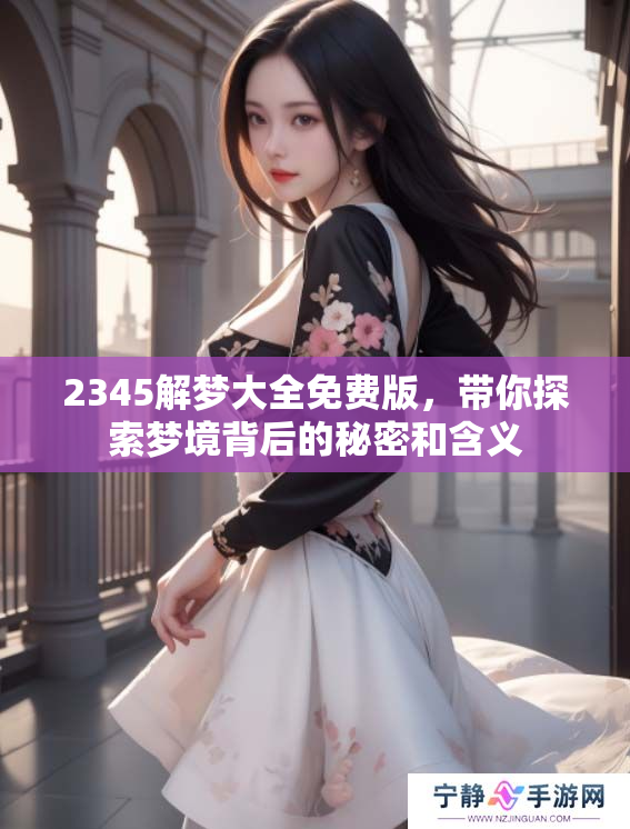 2345解梦大全免费版，带你探索梦境背后的秘密和含义