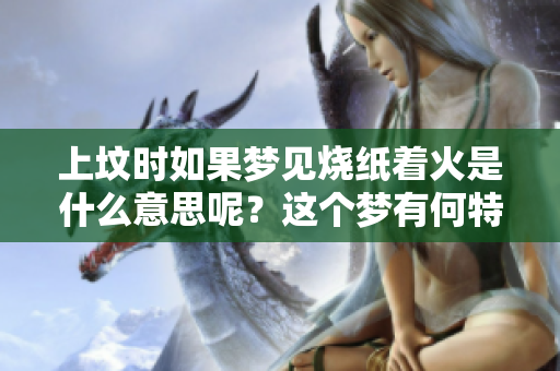 上坟时如果梦见烧纸着火是什么意思呢？这个梦有何特殊的含义呢？