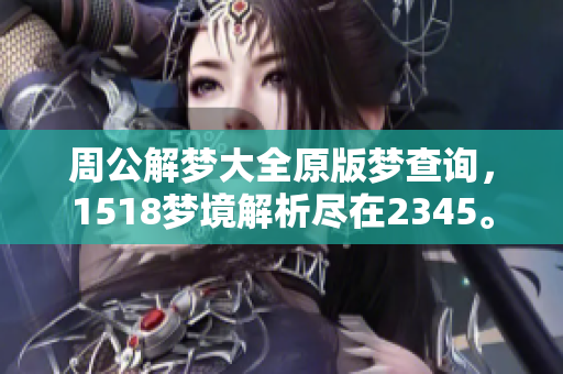 周公解梦大全原版梦查询，1518梦境解析尽在2345。