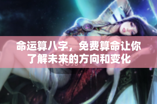 命运算八字，免费算命让你了解未来的方向和变化