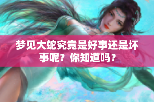 梦见大蛇究竟是好事还是坏事呢？你知道吗？