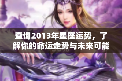 查询2013年星座运势，了解你的命运走势与未来可能的变化