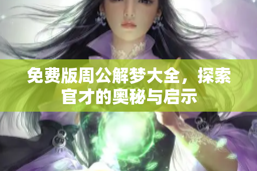 免费版周公解梦大全，探索官才的奥秘与启示