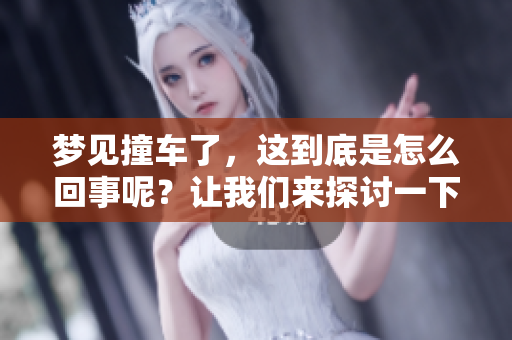 梦见撞车了，这到底是怎么回事呢？让我们来探讨一下这个梦的含义。