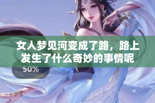 女人梦见河变成了路，路上发生了什么奇妙的事情呢