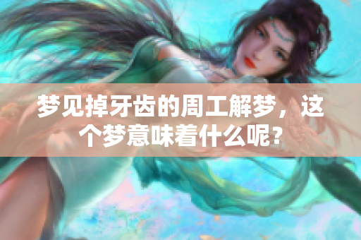 梦见掉牙齿的周工解梦，这个梦意味着什么呢？