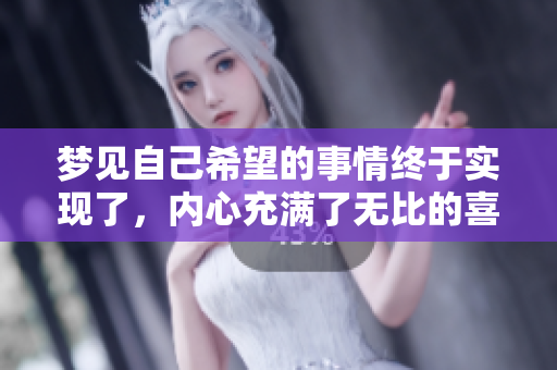 梦见自己希望的事情终于实现了，内心充满了无比的喜悦与期待。