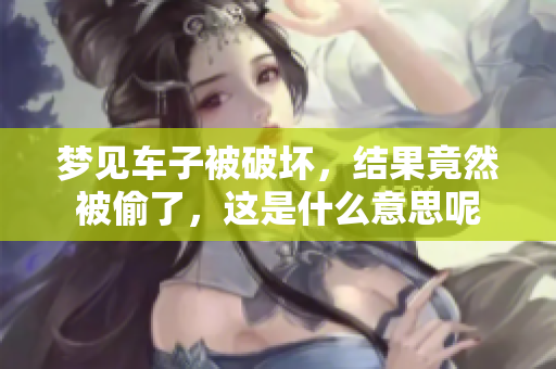 梦见车子被破坏，结果竟然被偷了，这是什么意思呢