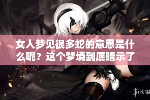 女人梦见很多蛇的意思是什么呢？这个梦境到底暗示了什么呢？