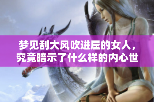 梦见刮大风吹进屋的女人，究竟暗示了什么样的内心世界呢