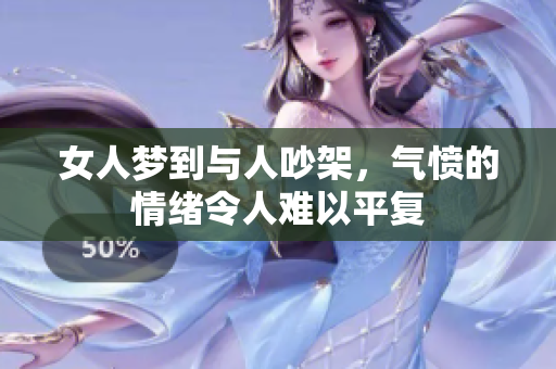 女人梦到与人吵架，气愤的情绪令人难以平复