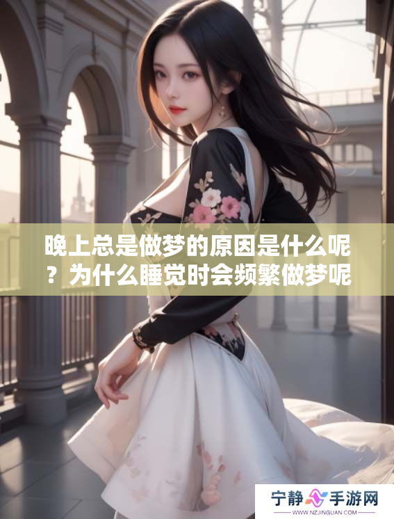 晚上总是做梦的原因是什么呢？为什么睡觉时会频繁做梦呢？
