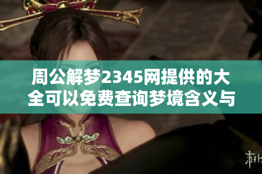 周公解梦2345网提供的大全可以免费查询梦境含义与解析
