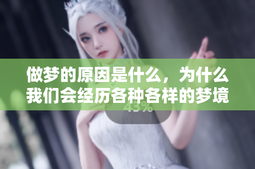做梦的原因是什么，为什么我们会经历各种各样的梦境呢