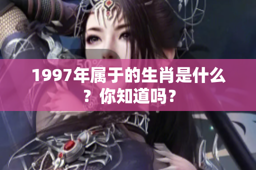 1997年属于的生肖是什么？你知道吗？