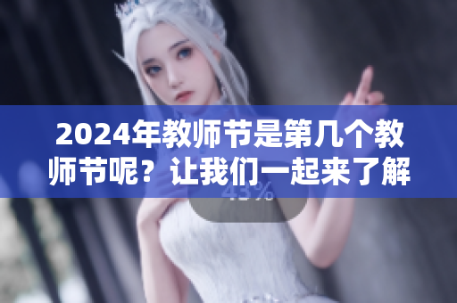2024年教师节是第几个教师节呢？让我们一起来了解一下吧！