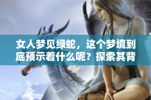 女人梦见绿蛇，这个梦境到底预示着什么呢？探索其背后的含义与象征。