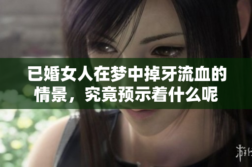 已婚女人在梦中掉牙流血的情景，究竟预示着什么呢