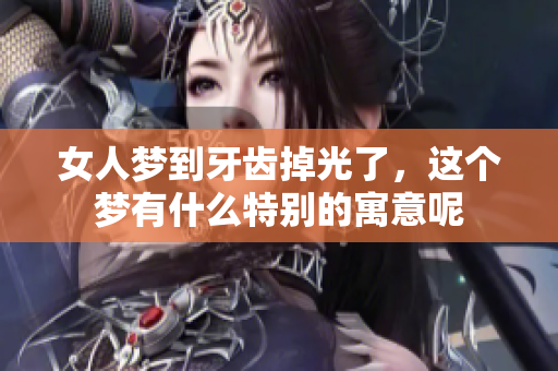 女人梦到牙齿掉光了，这个梦有什么特别的寓意呢