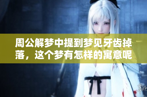 周公解梦中提到梦见牙齿掉落，这个梦有怎样的寓意呢