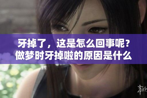 牙掉了，这是怎么回事呢？做梦时牙掉啦的原因是什么呢？