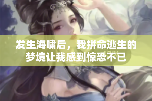 发生海啸后，我拼命逃生的梦境让我感到惊恐不已