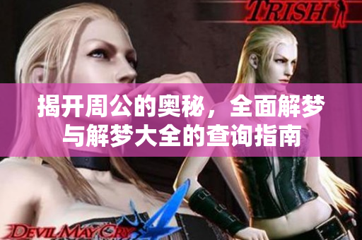揭开周公的奥秘，全面解梦与解梦大全的查询指南