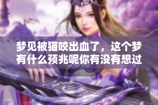 梦见被猫咬出血了，这个梦有什么预兆呢你有没有想过呢