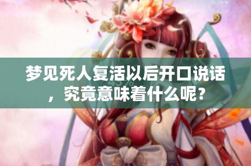 梦见死人复活以后开口说话，究竟意味着什么呢？