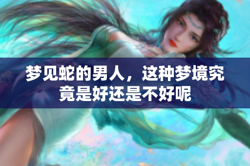 梦见蛇的男人，这种梦境究竟是好还是不好呢