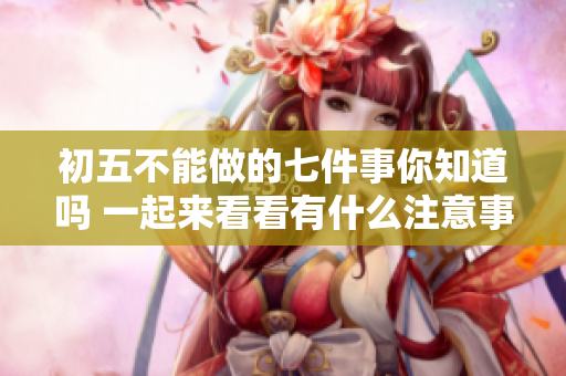初**能做的七件事你知道吗 一起来看看有什么注意事项吧