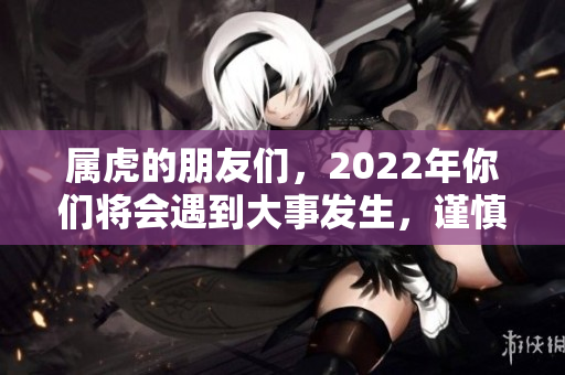 属虎的朋友们，2022年你们将会遇到大事发生，谨慎应对！