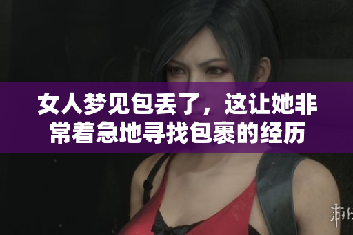 女人梦见包丢了，这让她非常着急地寻找包裹的经历