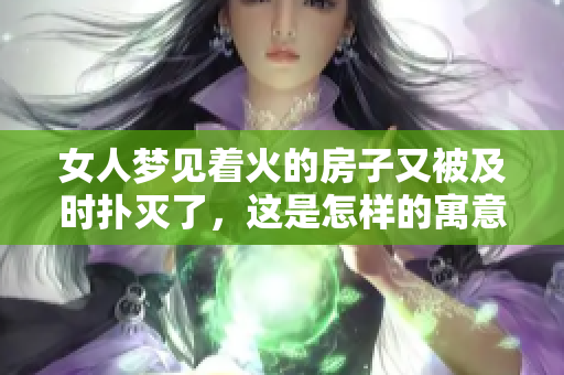 女人梦见着火的房子又被及时扑灭了，这是怎样的寓意呢