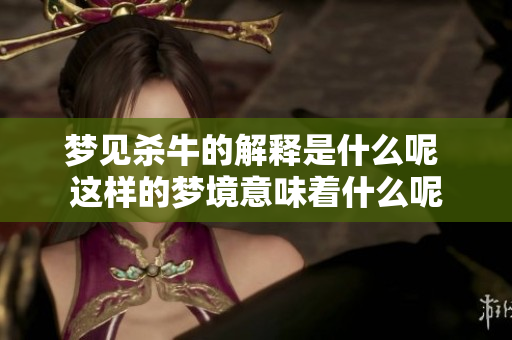 梦见杀牛的解释是什么呢 这样的梦境意味着什么呢