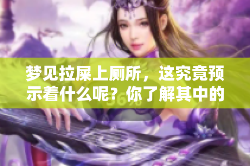梦见拉屎上厕所，这究竟预示着什么呢？你了解其中的预兆吗？