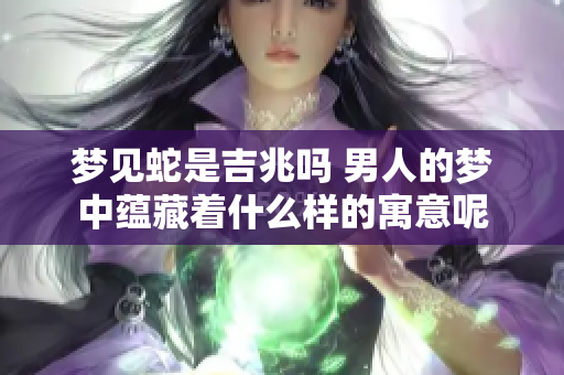 梦见蛇是吉兆吗 男人的梦中蕴藏着什么样的寓意呢