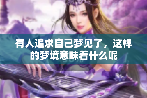 有人追求自己梦见了，这样的梦境意味着什么呢
