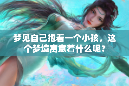 梦见自己抱着一个小孩，这个梦境寓意着什么呢？