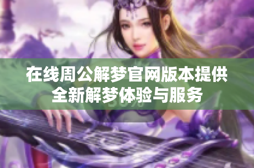 在线周公解梦官网版本提供全新解梦体验与服务